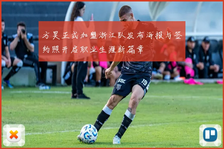 方昊正式加盟浙江队发布海报与签约照开启职业生涯新篇章