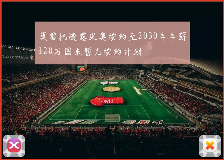 莫雷托透露皮奥续约至2030年年薪120万国米暂无续约计划