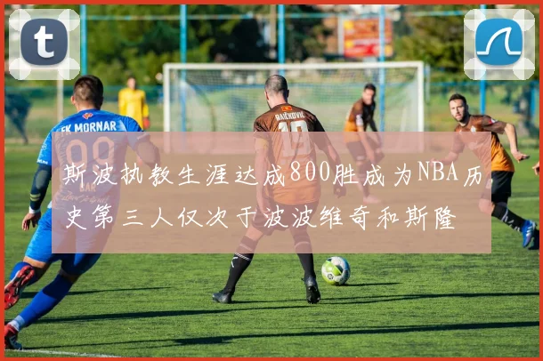 斯波执教生涯达成800胜成为NBA历史第三人仅次于波波维奇和斯隆