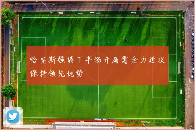 哈克斯强调下半场开局需全力进攻保持领先优势