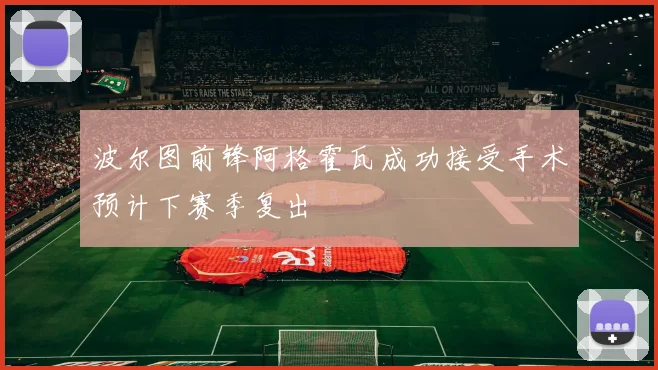 波尔图前锋阿格霍瓦成功接受手术预计下赛季复出