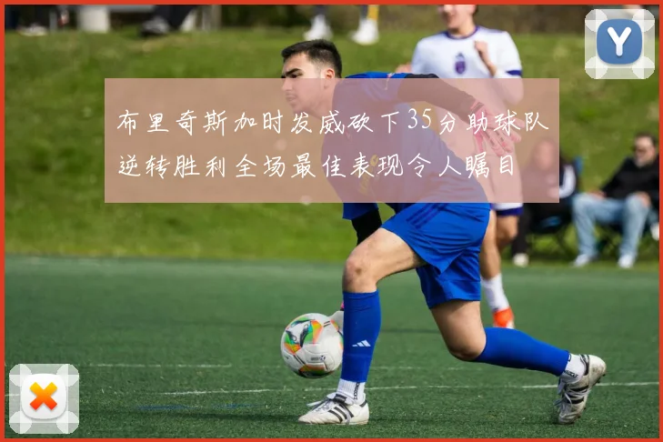 布里奇斯加时发威砍下35分助球队逆转胜利全场最佳表现令人瞩目