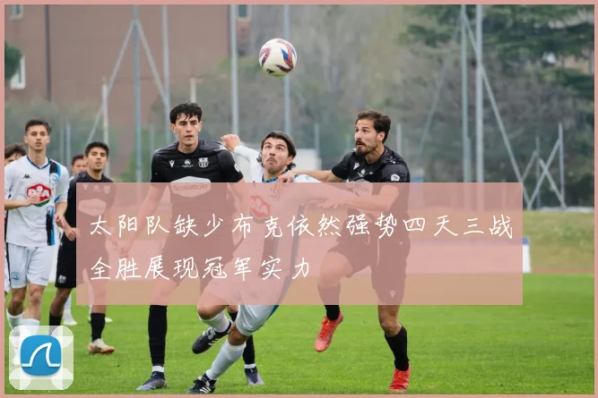 太阳队缺少布克依然强势四天三战全胜展现冠军实力