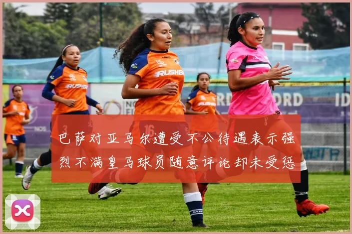 巴萨对亚马尔遭受不公待遇表示强烈不满皇马球员随意评论却未受惩罚