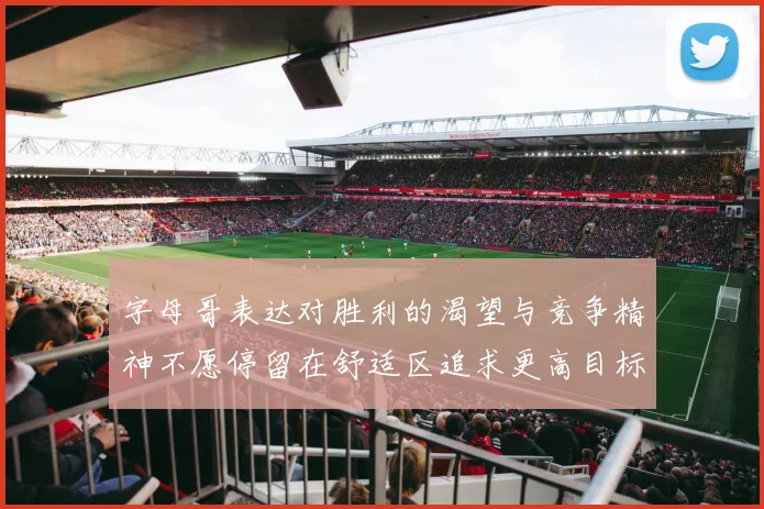 字母哥表达对胜利的渴望与竞争精神不愿停留在舒适区追求更高目标