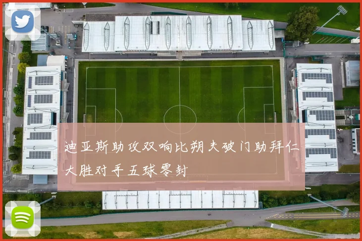 迪亚斯助攻双响比朔夫破门助拜仁大胜对手五球零封