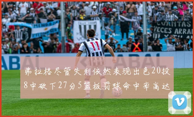 弗拉格尽管失利依然表现出色20投8中砍下27分5篮板罚球命中率高达786