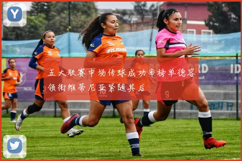 五大联赛中场传球成功率榜单德容领衔维蒂尼亚紧随其后