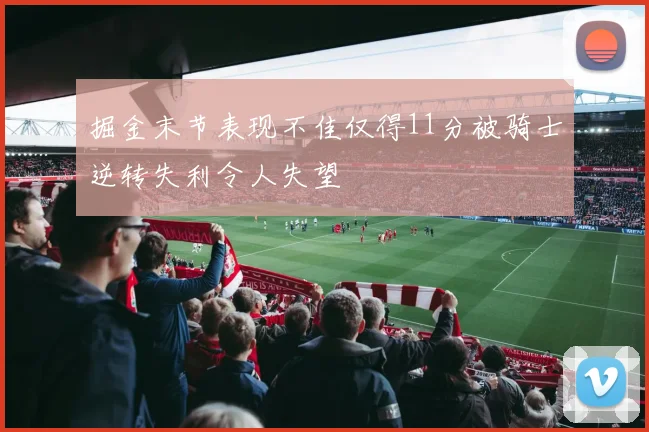 掘金末节表现不佳仅得11分被骑士逆转失利令人失望