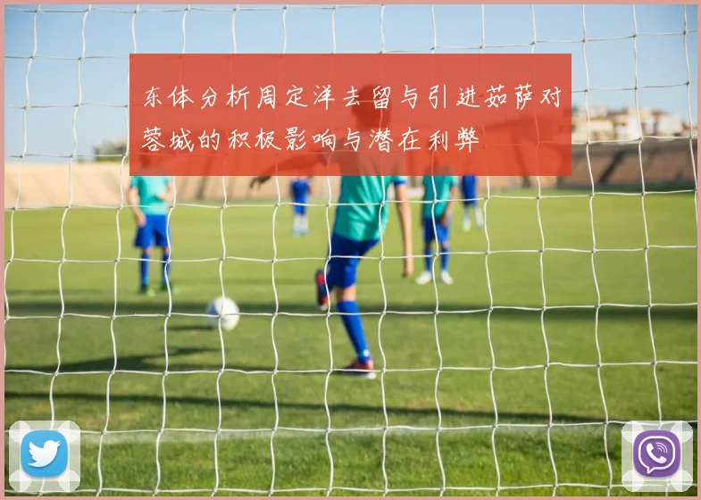 东体分析周定洋去留与引进茹萨对蓉城的积极影响与潜在利弊