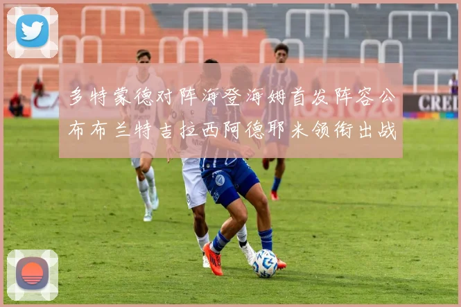 多特蒙德对阵海登海姆首发阵容公布布兰特吉拉西阿德耶米领衔出战