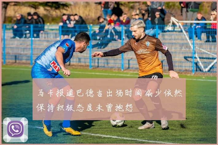 马卡报道巴德吉出场时间减少依然保持积极态度未曾抱怨