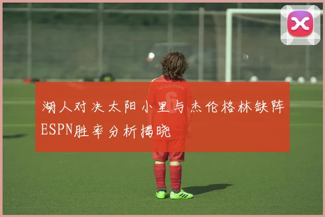 湖人对决太阳小里与杰伦格林缺阵ESPN胜率分析揭晓