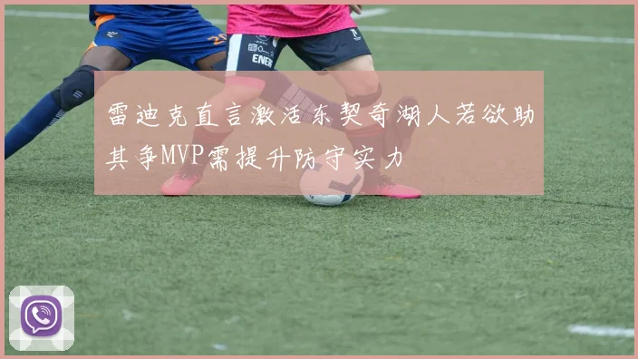 雷迪克直言激活东契奇湖人若欲助其争MVP需提升防守实力