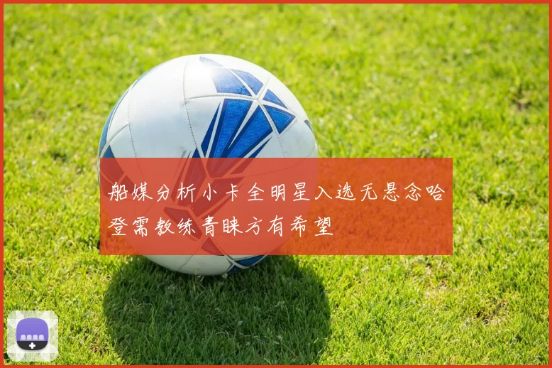 船媒分析小卡全明星入选无悬念哈登需教练青睐方有希望